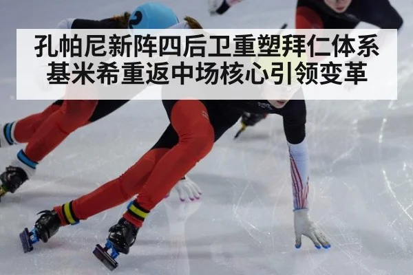 孔帕尼新阵四后卫重塑拜仁体系 基米希重返中场核心引领变革