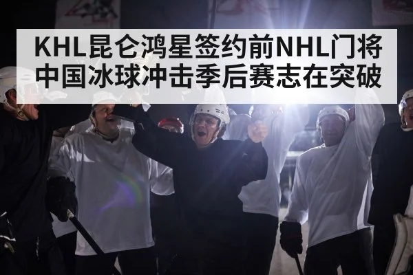 KHL昆仑鸿星签约前NHL门将 中国冰球冲击季后赛志在突破