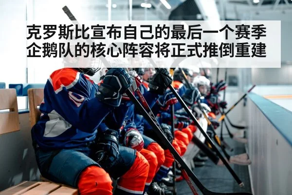 克罗斯比宣布自己的最后一个赛季企鹅队的核心阵容将正式推倒重建